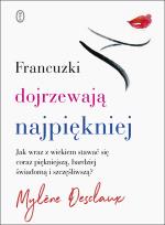 Okładka książki FRANCUZKI DOJRZEWAJĄ NAJPIĘKNIEJ JAK WRAZ Z WIEKIEM STAWAĆ SIĘ CORAZ PIĘKNIEJSZĄ BARDZIEJ ŚWIADOMĄ I SZCZĘŚLIWSZĄ