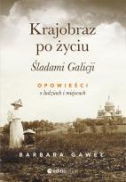 Okładka książki KRAJOBRAZ PO ŻYCIU ŚLADAMI GALICJI OPOWIEŚCI O LUDZIACH I MIEJSCACH