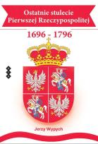 Okładka książki Ostatnie stulecie Pierwszej Rzeczypospolitej 1696-1796