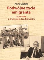 Okładka książki PODWÓJNE ŻYCIE EMIGRANTA ROZMOWA Z ANDRZEJEM SZADKOWSKIM