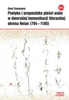 Okładka książki Poetyka i pragmatyka pieśni waka w dworskiej komunikacji literackiej okresu Heian (794-1185)