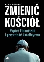 Okładka książki Zmienić Kościół. Papież Franciszek i przyszłość..