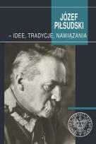 Okładka książki Józef Piłsudski - idee, tradycje, nawiązania