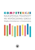 Okładka książki Kompetencje nauczyciela polonisty we współczesnej szkole. Między schematyzmem a kreatywnością