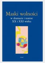 Okładka książki Maski wolności w dramacie i teatrze XX i XXI wieku