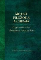 Okładka książki Między filozofią a chemią. Księga Jubileuszowa dla Profesora Pawła Zeidlera.