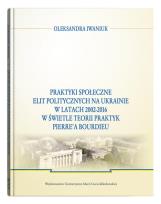 Okładka książki Praktyki społeczne elit politycznych na Ukrainie w latach 2002 - 2016