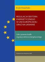 Okładka książki Regulacja sektora energetycznego w Unii Europejskiej oraz na Ukrainie. Cele i prawne środki regulacj