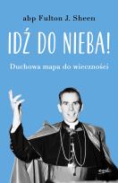 Okładka książki Idź do nieba!. Duchowa mapa do wieczności