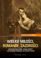 Okładka książki Wielkie miłości, romanse, zazdrości. Niezwykli mężczyźni, piękne kobiety i największe skandale w historii Polski