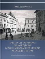 Okładka książki Instytucje państwowe i samorządowe w życiu mieszkańców Lublina w latach 1764-1794