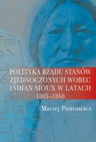 Okładka książki Polityka rządu Stanów Zjednoczonych wobec Indian Sioux w latach 1805-1868