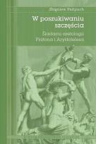 Okładka książki W poszukiwaniu szczęścia. Śladami aretologii Platona i Arystotelesa