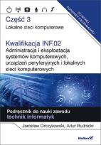 Okładka książki Kwalifikacja INF.02. Administracja i eksploatacja systemów komputerowych, urządzeń peryferyjnych i lokalnych sieci komputerowych. Część 3