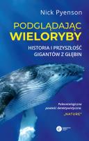 Okładka książki Podglądając wieloryby.  Przeszłość teraźniejszość i przyszłość najniezwyklejszych stworzeń na Ziemi