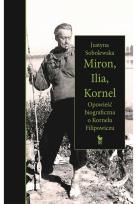 Okładka książki Miron, Ilia, Kornel. Opowieść biograficzna o Kornelu Filipowiczu
