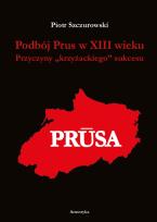 Okładka książki Podbój Prus w XIII wieku. Przyczyny „krzyżackiego” sukcesu