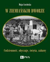 Okładka książki W ziemiańskim dworze. Codzienność, obyczaje, święta, zabawy