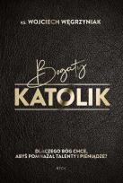 Okładka książki Bogaty katolik. Dlaczego Bóg chce, abyś pomnażał talenty i pieniądze?