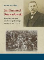 Okładka książki Jan Emanuel Rozwadowski. Biografia polityka, działacza społecznego, uczonego (do 1914 r.)