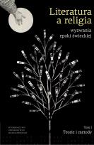 Okładka książki Literatura a religia. Wyzwania epoki świeckiej. Teorie i metody. Tom 1
