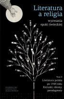 Okładka książki Literatura a religia. Wyzwania epoki świeckiej. Tom II. Literatura polska po 1945 r. Kierunki, idiomy, paradygmaty
