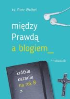 Okładka książki Między prawdą a blogiem. Krótkie kazania na rok B