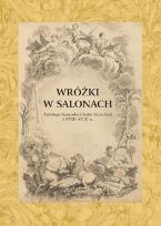 Okładka książki Wróżki w salonach. Antologia francuskich baśni literackich z XVII i XVIII wieku