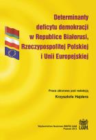 Okładka książki Determinanty deficytu demokracji w Republice Białorusi, Rzeczypospolitej Polskiej i Unii Europejskiej