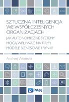 Okładka książki Sztuczna inteligencja we współczesnych organizacjach. Jak autonomiczne systemy mogą wpływać na firmy, modele biznesowe i rynki?