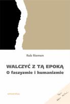 Okładka książki Walczyć z tą epoką. O faszyzmie i humanizmie