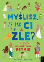 Okładka książki Myślisz że tak ci źle? Życie dzieci w starożytnym Rzymie