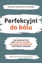 Okładka książki Perfekcyjni do bólu. Jak uwolnić się od perfekcjonizmu maskującego depresję i odzyskać zdrowie