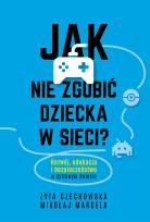 Okładka książki Jak nie zgubić dziecka w sieci. Rozwój, edukacja i bezpieczeństwo w cyfrowym świecie