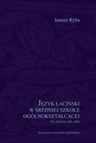 Okładka książki Język łaciński w średniej szkole ogólnokształcącej w latach 1945-2004