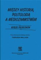 Okładka książki Między historią politologia a medioznawstwem