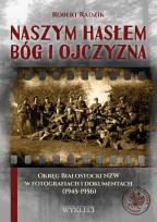 Okładka książki Naszym hasłem Bóg i Ojczyzna. Okręg Białostocki NZW w fotografiach i dokumentach (1945-1956)