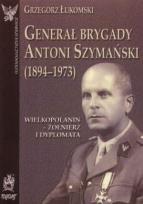 Okładka książki Generał brygady Antoni Szymański (1894-1973). Wielkopolanin - żołnierz i dyplomata