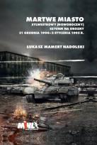 Okładka książki Martwe Miasto Sylwestrowy (noworoczny) szturm na Grozny 31 grudnia 1994 - 2 stycznia 1995 r.