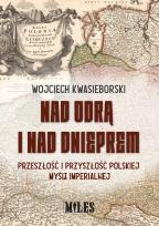 Okładka książki Nad Odrą i nad Dnieprem. Przeszłość i przyszłość polskiej myśli imperialnej