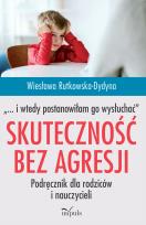 Okładka książki Skuteczność bez agresji „… i wtedy postanowiłam go wysłuchać”. Podręcznik dla rodziców i nauczycieli