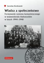 Okładka książki Władza a społeczeństwo. Formowanie systemu komunistycznego w województwie białostockim w latach 1944