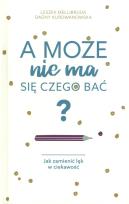Okładka książki A może nie ma się czego bać? Jak zamienić lęk w ciekawość - uszkodzone