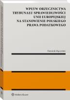 Okładka książki Wpływ orzecznictwa Trybunału Sprawiedliwości Unii Europejskiej na stanowienie polskiego prawa podatkowego