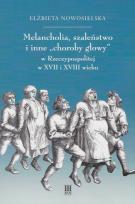 Okładka książki Melancholie szaleństwo i inne choroby głowy w Rzeczypospolitej w XVII i XVIII wieku