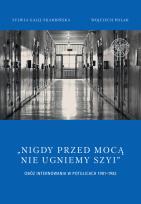 Okładka książki Nigdy przed mocą nie ugniemy szyi Obóz internowania w Potulicach 1981-1982