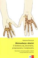 Okładka książki Minimediacje z dziećmi O dzieleniu się, docenianiu, przepraszaniu i świętowaniu Opowieści i ćwiczenia spójne z ideami Porozumienia bez przemocy