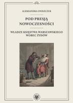 Okładka książki Pod presją nowoczesności. Władze Księstwa Warszawskiego wobec Żydów