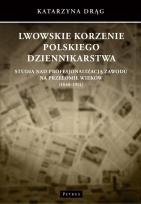 Okładka książki Lwowskie korzenie polskiego dziennikarstwa