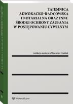 Okładka książki Tajemnica adwokacko-radcowska i notarialna oraz inne środki ochrony zaufania w postępowaniu cywilnym